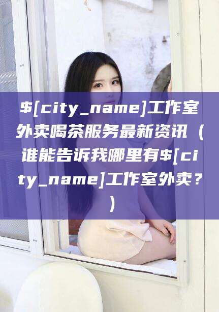 象山工作室外卖喝茶服务最新资讯（谁能告诉我哪里有象山工作室外卖？）