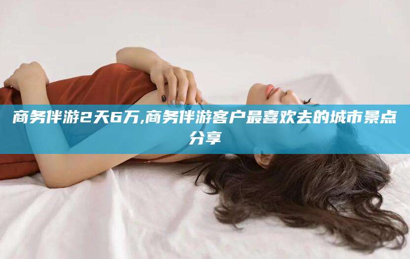 象山商务伴游2天6万,商务伴游客户最喜欢去的城市景点分享