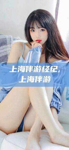 象山上海伴游经纪,上海伴游