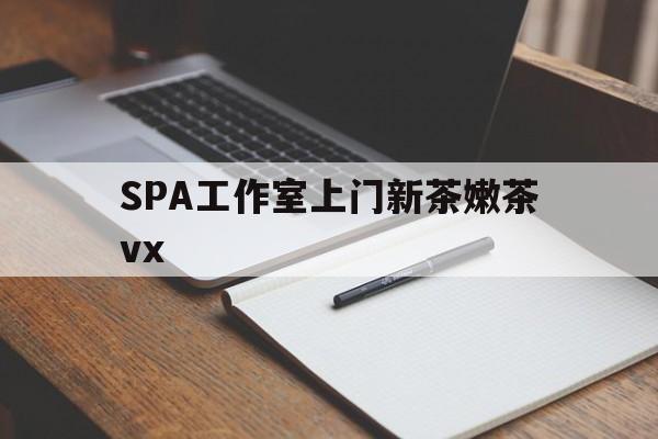 象山广州哪里可以找约茶新茶的品茶地最新资讯（谁能告诉我哪里有象山SPA工作室上门新茶嫩茶vx？）