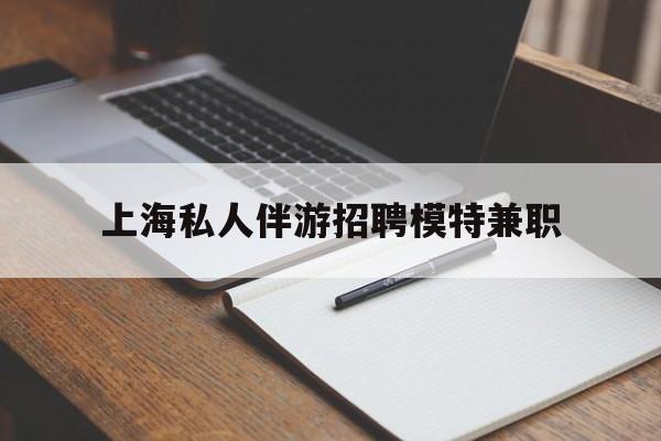 象山关于上海私人伴游招聘模特兼职的信息